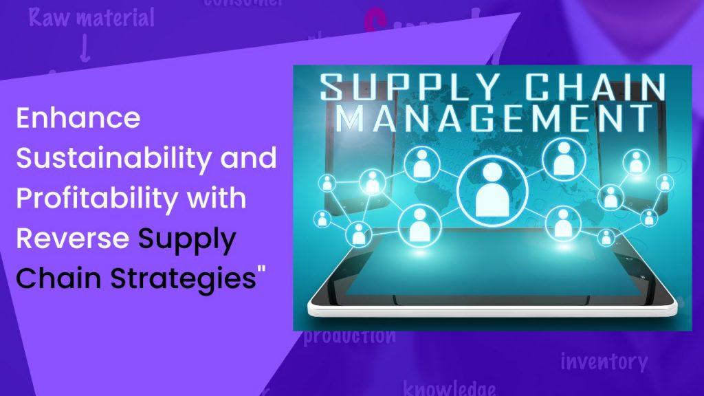 Enhance Sustainability and Profitability with Reverse Supply Chain Strategies